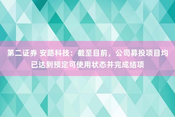 第二证券 安路科技：截至目前，公司募投项目均已达到预定可使用状态并完成结项