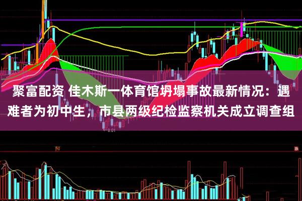 聚富配资 佳木斯一体育馆坍塌事故最新情况：遇难者为初中生，市县两级纪检监察机关成立调查组