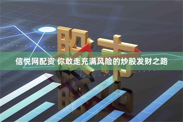 信悦网配资 你敢走充满风险的炒股发财之路