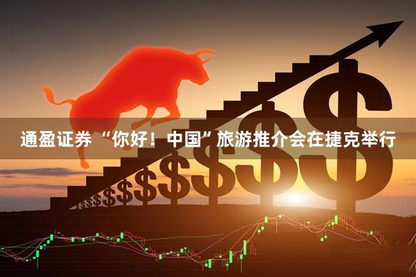 通盈证券 “你好！中国”旅游推介会在捷克举行
