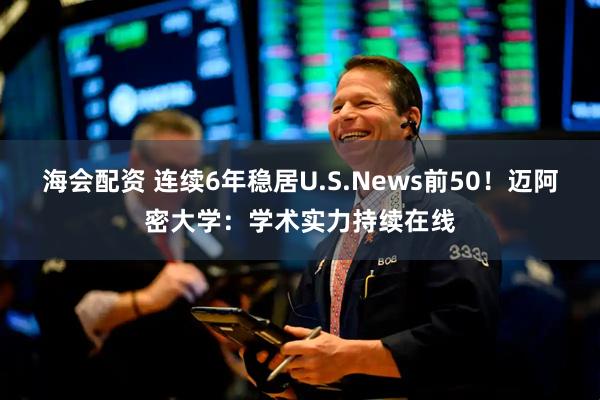 海会配资 连续6年稳居U.S.News前50！迈阿密大学：学术实力持续在线