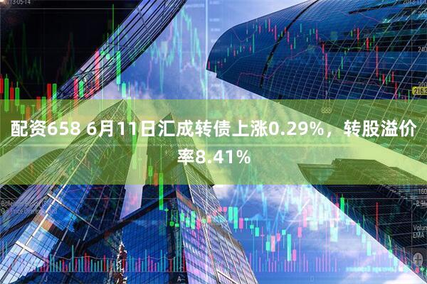 配资658 6月11日汇成转债上涨0.29%，转股溢价率8.41%