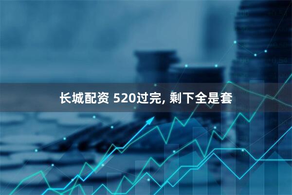 长城配资 520过完, 剩下全是套