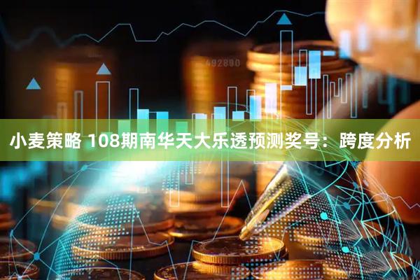 小麦策略 108期南华天大乐透预测奖号：跨度分析