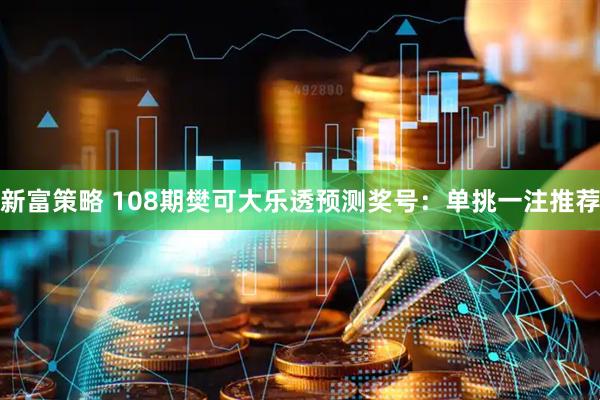 新富策略 108期樊可大乐透预测奖号：单挑一注推荐