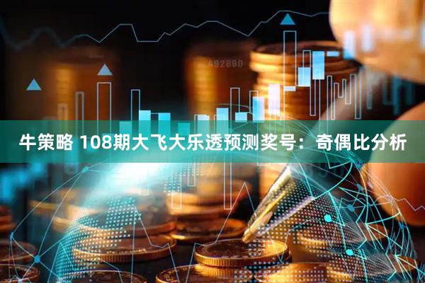 牛策略 108期大飞大乐透预测奖号：奇偶比分析